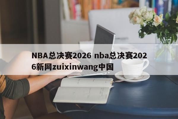 NBA总决赛2026 nba总决赛2026新网zuixinwang中国