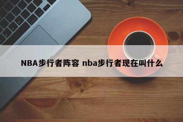 NBA步行者阵容 nba步行者现在叫什么