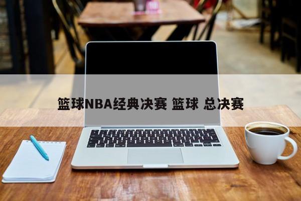 篮球NBA经典决赛 篮球 总决赛