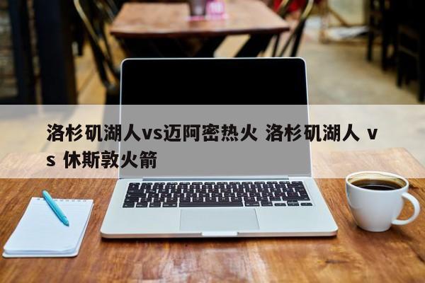 洛杉矶湖人vs迈阿密热火 洛杉矶湖人 vs 休斯敦火箭