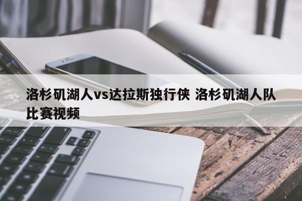 洛杉矶湖人vs达拉斯独行侠 洛杉矶湖人队比赛视频