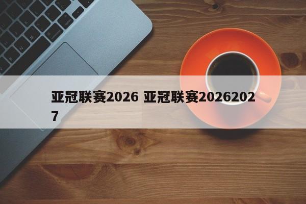 亚冠联赛2026 亚冠联赛20262027