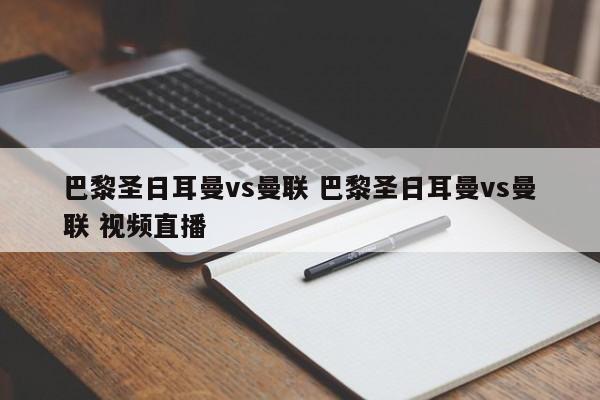 巴黎圣日耳曼vs曼联 巴黎圣日耳曼vs曼联 视频直播