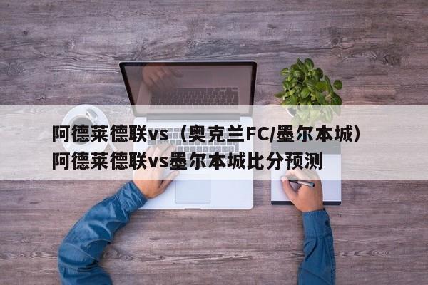 阿德莱德联vs（奥克兰FC/墨尔本城） 阿德莱德联vs墨尔本城比分预测