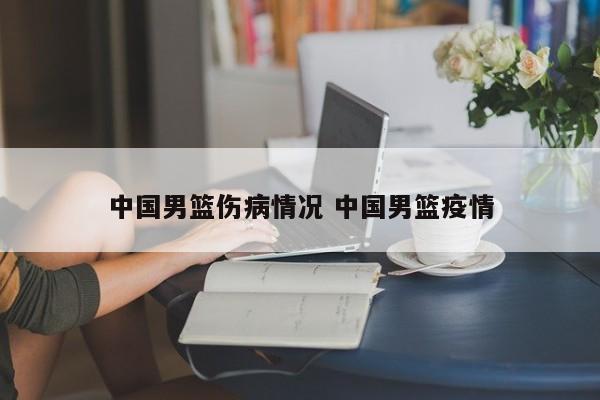 中国男篮伤病情况 中国男篮疫情