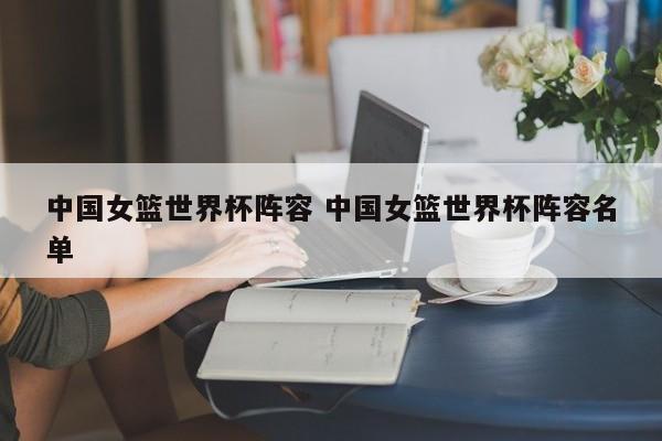 中国女篮世界杯阵容 中国女篮世界杯阵容名单