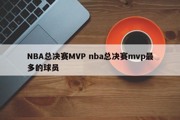 NBA总决赛MVP nba总决赛mvp最多的球员