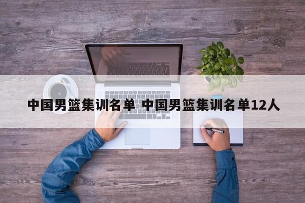 中国男篮集训名单 中国男篮集训名单12人