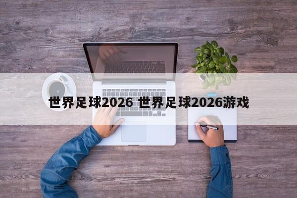 世界足球2026 世界足球2026游戏