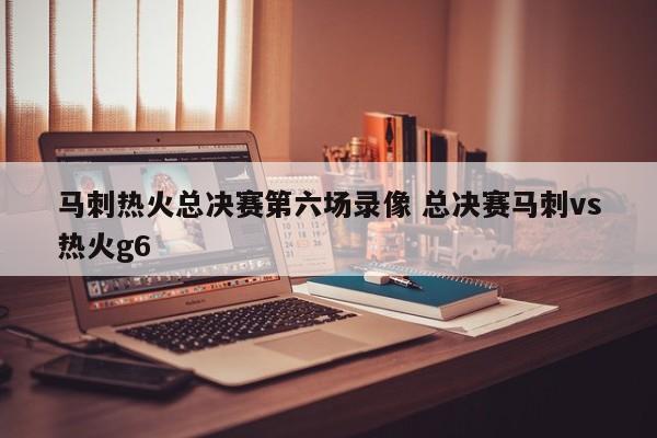 马刺热火总决赛第六场录像 总决赛马刺vs热火g6