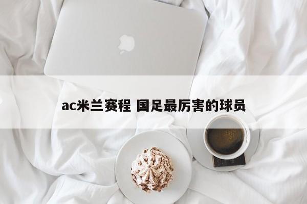 ac米兰赛程 国足最厉害的球员