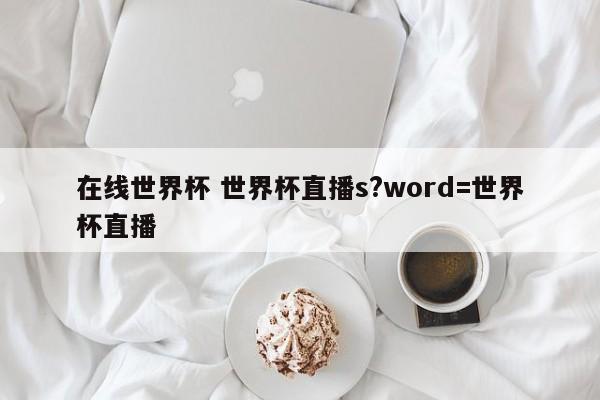 在线世界杯 世界杯直播s?word=世界杯直播
