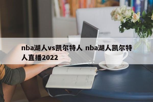 nba湖人vs凯尔特人 nba湖人凯尔特人直播2022