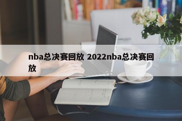nba总决赛回放 2022nba总决赛回放