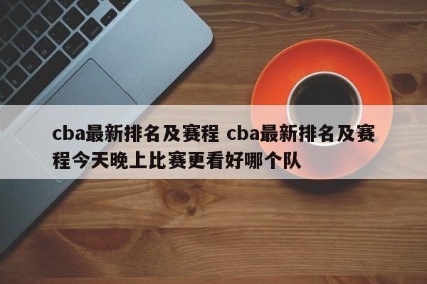 cba最新排名及赛程 cba最新排名及赛程今天晚上比赛更看好哪个队