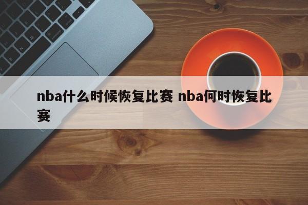 nba什么时候恢复比赛 nba何时恢复比赛