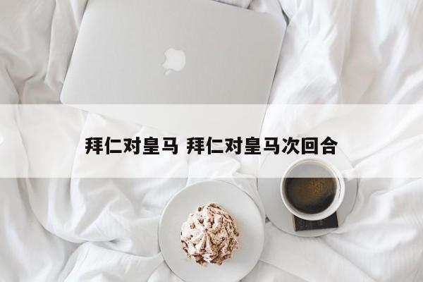 拜仁对皇马 拜仁对皇马次回合