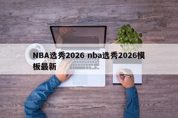 NBA选秀2026 nba选秀2026模板最新