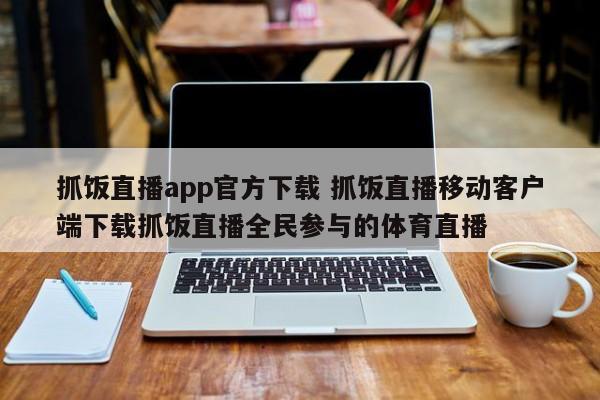 抓饭直播app官方下载 抓饭直播移动客户端下载抓饭直播全民参与的体育直播