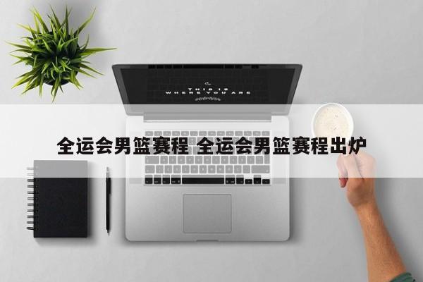 全运会男篮赛程 全运会男篮赛程出炉