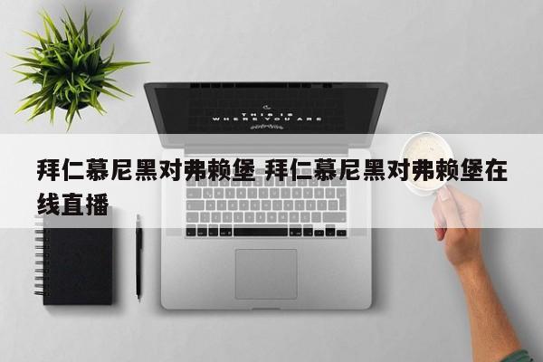 拜仁慕尼黑对弗赖堡 拜仁慕尼黑对弗赖堡在线直播
