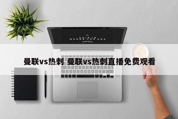 曼联vs热刺 曼联vs热刺直播免费观看