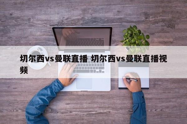 切尔西vs曼联直播 切尔西vs曼联直播视频