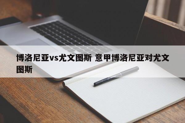博洛尼亚vs尤文图斯 意甲博洛尼亚对尤文图斯