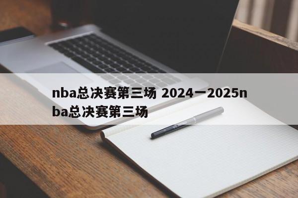 nba总决赛第三场 2024一2025nba总决赛第三场