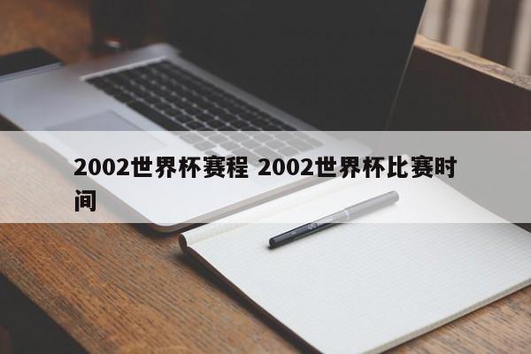 2002世界杯赛程 2002世界杯比赛时间