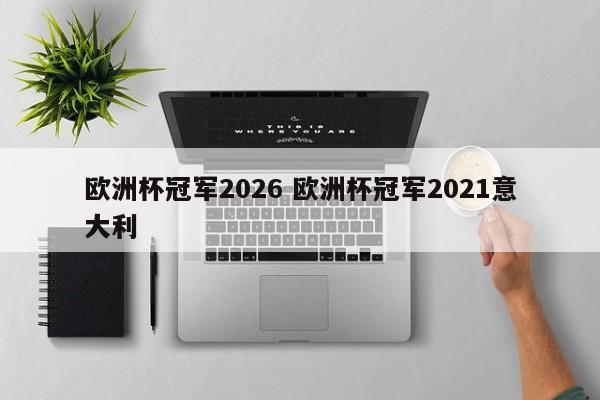 欧洲杯冠军2026 欧洲杯冠军2021意大利