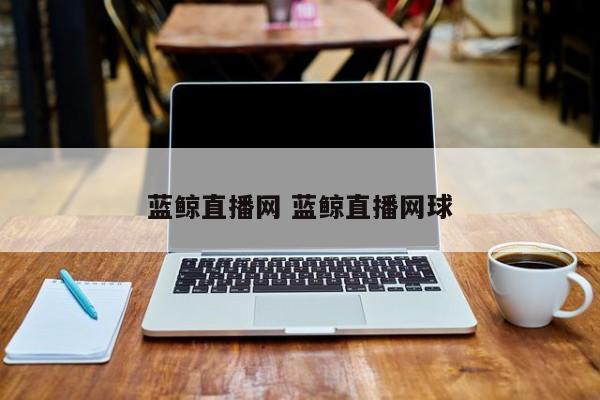 蓝鲸直播网 蓝鲸直播网球