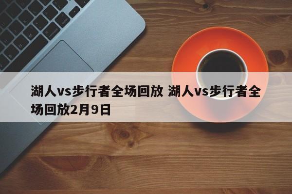 湖人vs步行者全场回放 湖人vs步行者全场回放2月9日