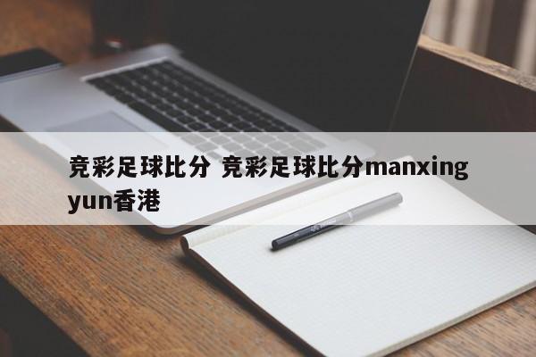 竞彩足球比分 竞彩足球比分manxingyun香港