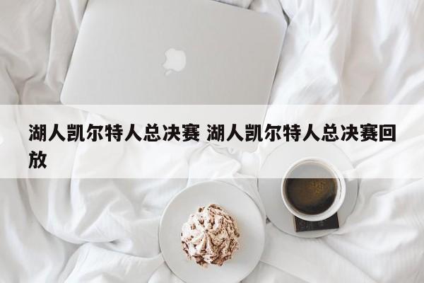 湖人凯尔特人总决赛 湖人凯尔特人总决赛回放
