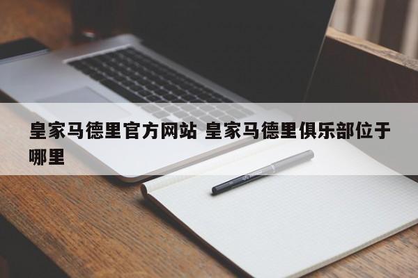 皇家马德里官方网站 皇家马德里俱乐部位于哪里