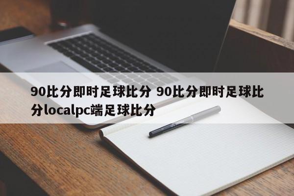 90比分即时足球比分 90比分即时足球比分localpc端足球比分