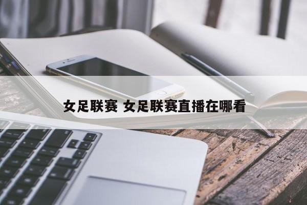 女足联赛 女足联赛直播在哪看