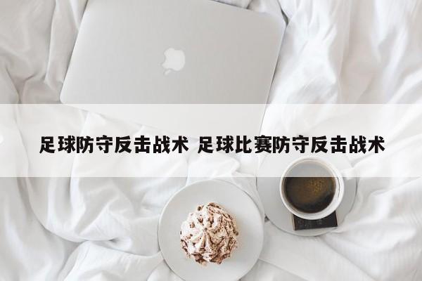 足球防守反击战术 足球比赛防守反击战术