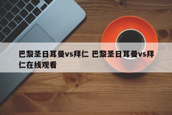 巴黎圣日耳曼vs拜仁 巴黎圣日耳曼vs拜仁在线观看