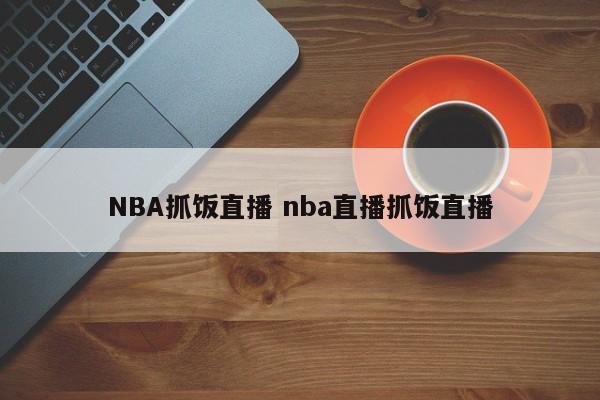 NBA抓饭直播 nba直播抓饭直播
