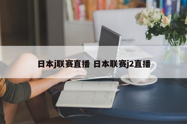 日本j联赛直播 日本联赛j2直播
