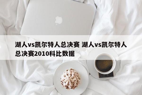 湖人vs凯尔特人总决赛 湖人vs凯尔特人总决赛2010科比数据