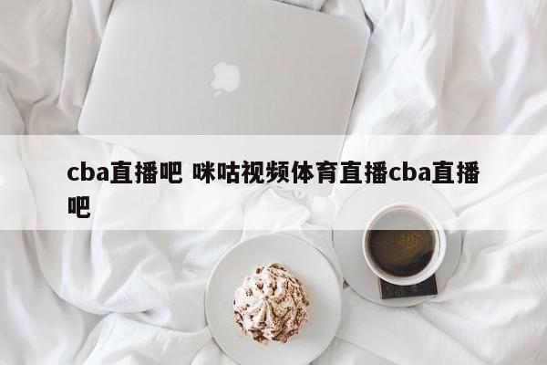 cba直播吧 咪咕视频体育直播cba直播吧